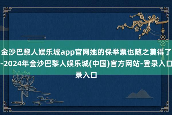 金沙巴黎人娱乐城app官网她的保举票也随之莫得了-2024年金沙巴黎人娱乐城(中国)官方网站-登录入口