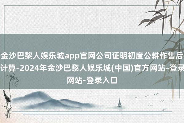 金沙巴黎人娱乐城app官网公司证明初度公耕作售后股份计算-2024年金沙巴黎人娱乐城(中国)官方网站-登录入口