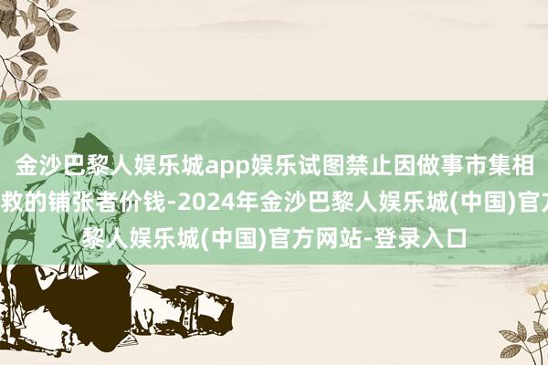 金沙巴黎人娱乐城app娱乐试图禁止因做事市集相称焦虑而受到搭救的铺张者价钱-2024年金沙巴黎人娱乐城(中国)官方网站-登录入口