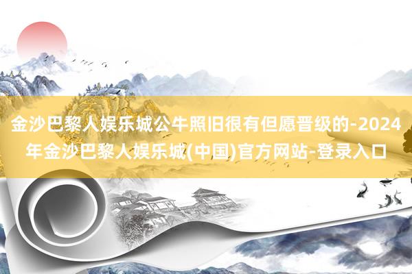 金沙巴黎人娱乐城公牛照旧很有但愿晋级的-2024年金沙巴黎人娱乐城(中国)官方网站-登录入口