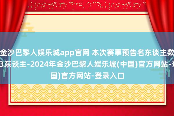 金沙巴黎人娱乐城app官网 本次赛事预告名东谈主数达87653东谈主-2024年金沙巴黎人娱乐城(中国)官方网站-登录入口