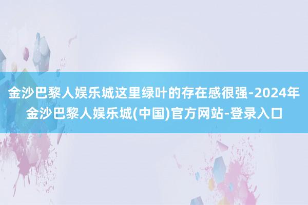 金沙巴黎人娱乐城这里绿叶的存在感很强-2024年金沙巴黎人娱乐城(中国)官方网站-登录入口