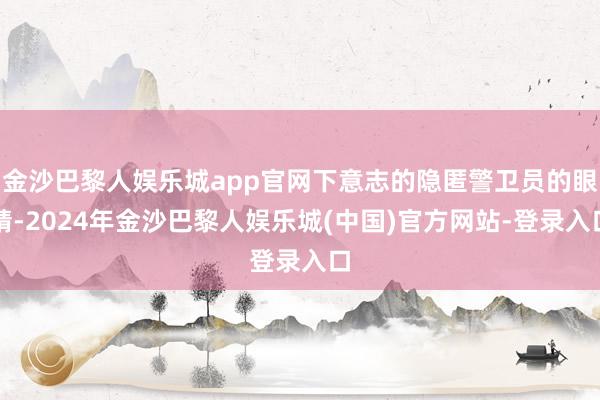 金沙巴黎人娱乐城app官网下意志的隐匿警卫员的眼睛-2024年金沙巴黎人娱乐城(中国)官方网站-登录入口