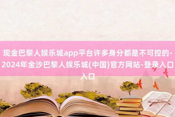 现金巴黎人娱乐城app平台许多身分都是不可控的-2024年金沙巴黎人娱乐城(中国)官方网站-登录入口