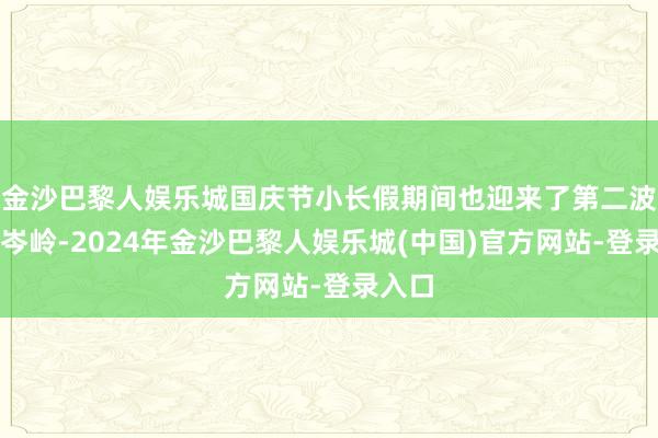 金沙巴黎人娱乐城国庆节小长假期间也迎来了第二波投诉岑岭-2024年金沙巴黎人娱乐城(中国)官方网站-登录入口