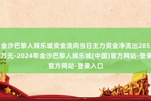金沙巴黎人娱乐城资金流向当日主力资金净流出2859.03万元-2024年金沙巴黎人娱乐城(中国)官方网站-登录入口