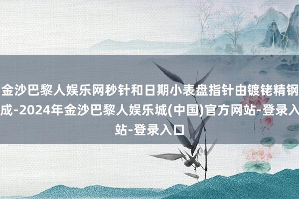 金沙巴黎人娱乐网秒针和日期小表盘指针由镀铑精钢制成-2024年金沙巴黎人娱乐城(中国)官方网站-登录入口
