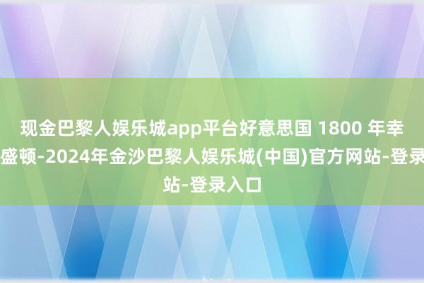 现金巴黎人娱乐城app平台好意思国 1800 年幸驾华盛顿-2024年金沙巴黎人娱乐城(中国)官方网站-登录入口