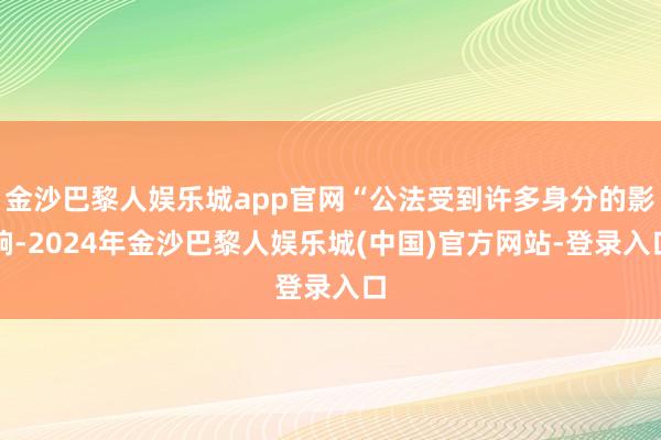 金沙巴黎人娱乐城app官网“公法受到许多身分的影响-2024年金沙巴黎人娱乐城(中国)官方网站-登录入口