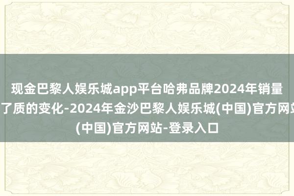 现金巴黎人娱乐城app平台哈弗品牌2024年销量的结构发生了质的变化-2024年金沙巴黎人娱乐城(中国)官方网站-登录入口