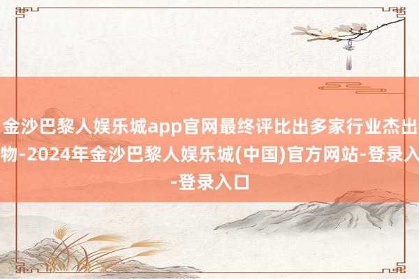 金沙巴黎人娱乐城app官网最终评比出多家行业杰出人物-2024年金沙巴黎人娱乐城(中国)官方网站-登录入口
