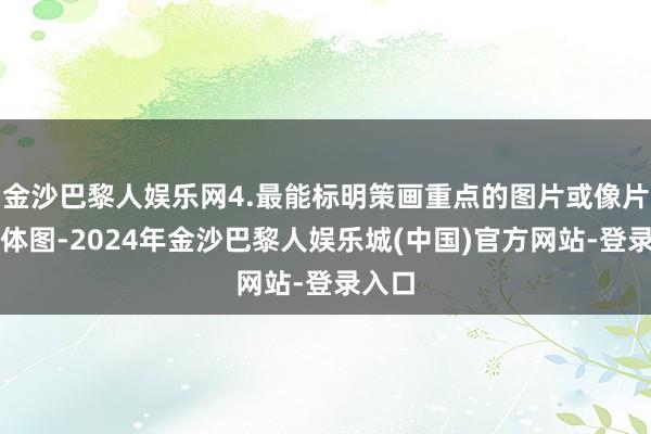 金沙巴黎人娱乐网4.最能标明策画重点的图片或像片：立体图-2024年金沙巴黎人娱乐城(中国)官方网站-登录入口