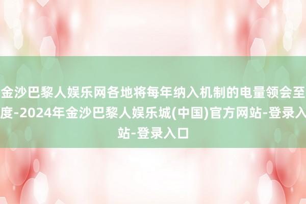 金沙巴黎人娱乐网各地将每年纳入机制的电量领会至月度-2024年金沙巴黎人娱乐城(中国)官方网站-登录入口