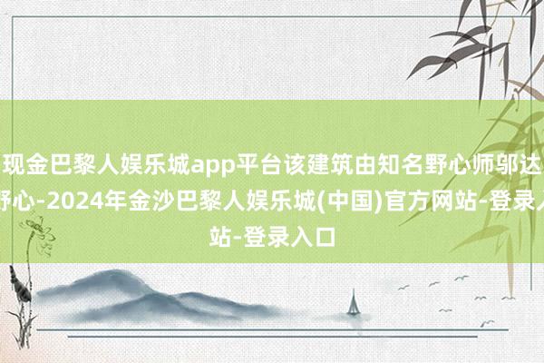 现金巴黎人娱乐城app平台该建筑由知名野心师邬达克野心-2024年金沙巴黎人娱乐城(中国)官方网站-登录入口