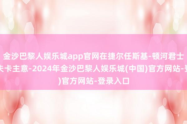 金沙巴黎人娱乐城app官网在捷尔任斯基-顿河君士坦丁罗夫卡主意-2024年金沙巴黎人娱乐城(中国)官方网站-登录入口