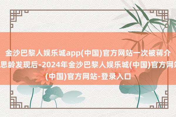 金沙巴黎人娱乐城app(中国)官方网站一次被蒋介石和宋好意思龄发现后-2024年金沙巴黎人娱乐城(中国)官方网站-登录入口