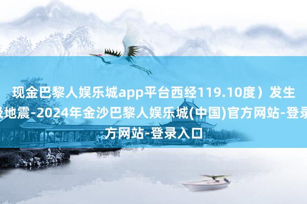 现金巴黎人娱乐城app平台西经119.10度）发生5.4级地震-2024年金沙巴黎人娱乐城(中国)官方网站-登录入口